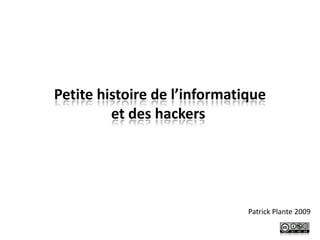 Petite histoire de l’informatique
         et des hackers




                              Patrick Plante 2009
 