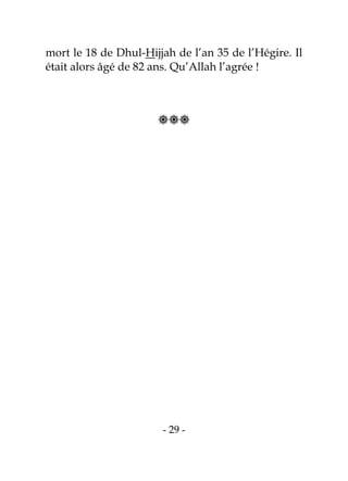 - 29 -
mort le 18 de Dhul-Hijjah de l’an 35 de l’Hégire. Il
était alors âgé de 82 ans. Qu’Allah l’agrée !

 