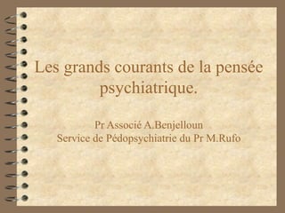 Les grands courants de la pensée
         psychiatrique.

           Pr Associé A.Benjelloun
   Service de Pédopsychiatrie du Pr M.Rufo
 