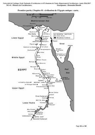 Université de Carthage. Ecole Nationale d’Architecture et d’Urbanisme de Tunis. Département d’Architecture. Année 2016/2017
M1-41 : Histoire de l’architecture. Enseignante : Hounaida Dhouib
Page 16 sur 64
Première partie, Chapitre II : civilisation de l’Egypte antique : carte.
 