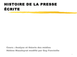 HISTOIRE DE LA PRESSE
ÉCRITE
Cours : Analyse et théorie des médias
Hélène Mazaleyrat modifié par Guy Fonvieille
1
 