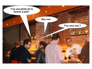 T'as une photo de ta femme à poil?  Ben non  T'en veut une ?   