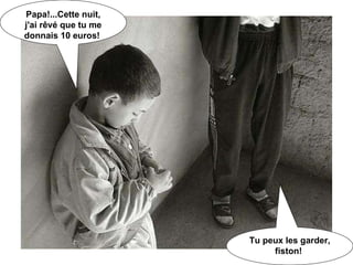 Papa!...Cette nuit, j'ai rêvé que tu me donnais 10 euros!   Tu peux les garder, fiston!   