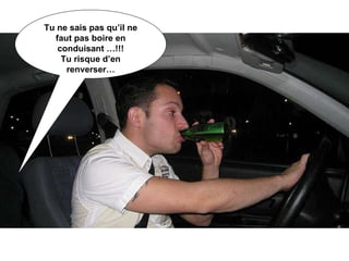 Tu ne sais pas qu’il ne faut pas boire en conduisant …!!! Tu risque d’en renverser… 