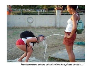 Prochainement encore des histoires à se pisser dessus …! 