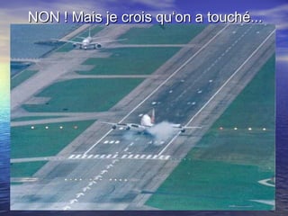 NON ! Mais je crois qu‘on a touché... 