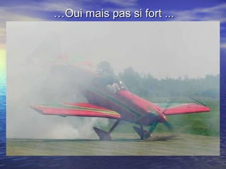 … Oui mais pas si fort ... 