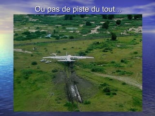 Ou pas de piste du tout... 