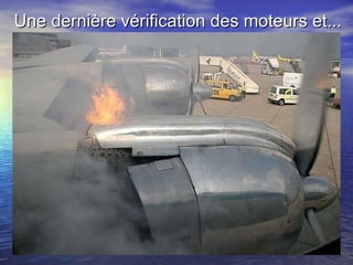 Une dernière vérification des moteurs et... 