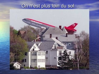 On n‘est plus loin du sol... 