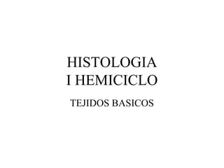 HISTOLOGIA
I HEMICICLO
TEJIDOS BASICOS
 