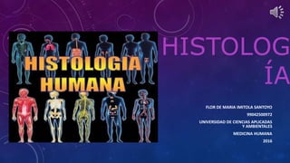 HISTOLOG
ÍA
FLOR DE MARIA IMITOLA SANTOYO
99042500972
UNIVERSIDAD DE CIENCIAS APLICADAS
Y AMBIENTALES
MEDICINA HUMANA
2016
 