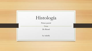 Histología
Primer parcial
Utesa
Dr. Ricard
by: isabelly
 