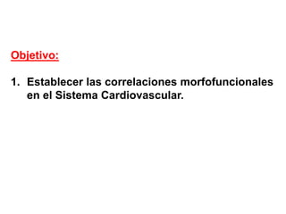 Objetivo:
1. Establecer las correlaciones morfofuncionales
en el Sistema Cardiovascular.
 