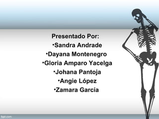 Presentado Por:
•Sandra Andrade
•Dayana Montenegro
•Gloria Amparo Yacelga
•Johana Pantoja
•Angie López
•Zamara García
 