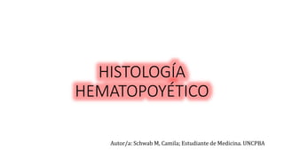 HISTOLOGÍA
HEMATOPOYÉTICO
Autor/a: Schwab M, Camila; Estudiante de Medicina. UNCPBA
 