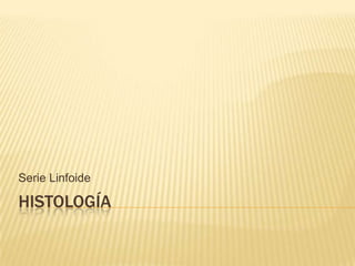 Serie Linfoide

HISTOLOGÍA
 