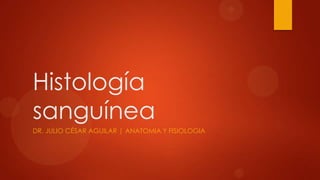 Histología
sanguínea
DR. JULIO CÉSAR AGUILAR | ANATOMIA Y FISIOLOGIA
 