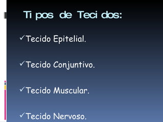 Tipos de Tecidos: Tecido Epitelial. Tecido Conjuntivo. Tecido Muscular. Tecido Nervoso. 