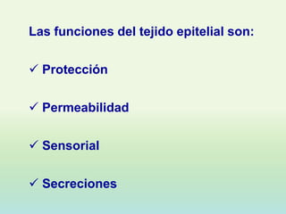 Las funciones del tejido epitelial son:

 Protección

 Permeabilidad

 Sensorial

 Secreciones
 