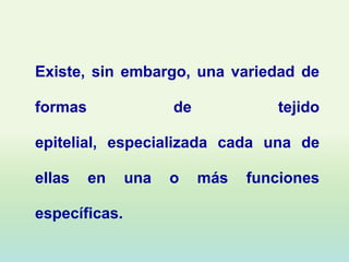 Existe, sin embargo, una variedad de

formas               de            tejido

epitelial, especializada cada una de

ellas    en    una   o    más   funciones

específicas.
 