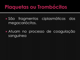    São fragmentos    ciplasmáticos   dos
    megacariócitos.

   Atuam no processo de coagulação
    sanguínea
 