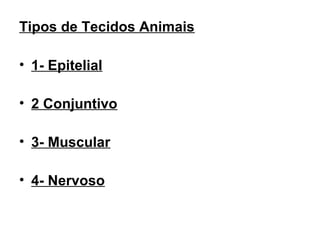 Tipos de Tecidos Animais

• 1- Epitelial

• 2 Conjuntivo

• 3- Muscular

• 4- Nervoso
 