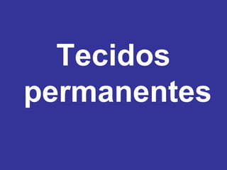 Tecidos
permanentes
 