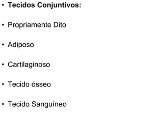• Tecidos Conjuntivos:
• Propriamente Dito
• Adiposo
• Cartilaginoso
• Tecido ósseo
• Tecido Sanguíneo

 