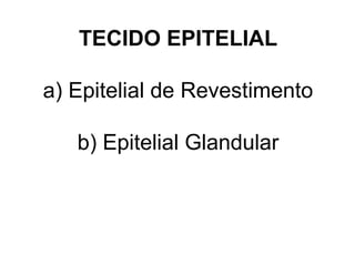 TECIDO EPITELIAL
a) Epitelial de Revestimento
b) Epitelial Glandular

 