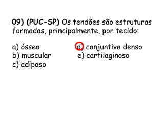 09) (PUC-SP) Os tendões são estruturas
formadas, principalmente, por tecido:
a) ósseo                 d) conjuntivo denso      
b) muscular            e) cartilaginoso
c) adiposo

 