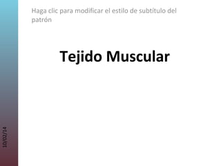 Haga clic para modificar el estilo de subtítulo del
patrón

10/02/14

Tejido Muscular

 