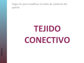 Haga clic para modificar el estilo de subtítulo del
patrón

10/02/14

TEJIDO
CONECTIVO

 