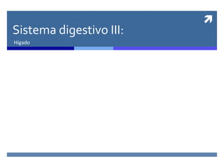 
Sistema digestivo III:
Hígado
 
