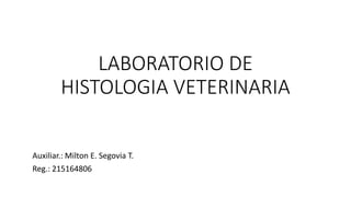 LABORATORIO DE
HISTOLOGIA VETERINARIA
Auxiliar.: Milton E. Segovia T.
Reg.: 215164806
 