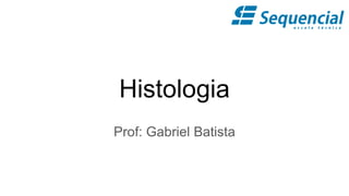 Histologia
Prof: Gabriel Batista
 