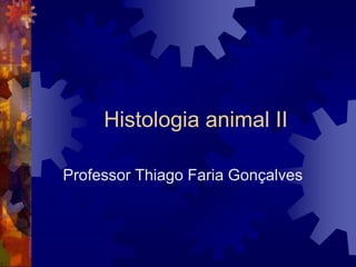 Histologia animal II
Professor Thiago Faria Gonçalves
 
