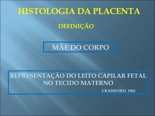 HISTOLOGIA DA PLACENTA DEFINIÇÃO MÃE DO CORPO REPRESENTAÇÃO DO LEITO CAPILAR FETAL NO TECIDO MATERNO CRAWFORD, 1962 