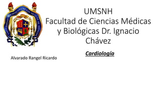 UMSNH
Facultad de Ciencias Médicas
y Biológicas Dr. Ignacio
Chávez
Alvarado Rangel Ricardo
Cardiología
 