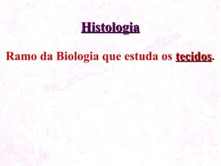 Histologia Ramo da Biologia que estuda os tecidos .