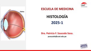 HISTOLOGÍA
2025-1
Dra. Patricia F. Saucedo Sosa.
psaucedo@usat.edu.pe
ESCUELA DE MEDICINA
 