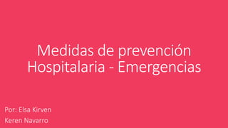 Medidas de prevención
Hospitalaria - Emergencias
Por: Elsa Kirven
Keren Navarro
 