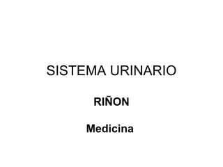 SISTEMA URINARIO
RIÑON
Medicina
 