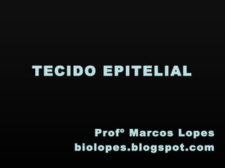 TECIDO EPITELIAL



       Profº Marcos Lopes
    biolopes.blogspot.com
 