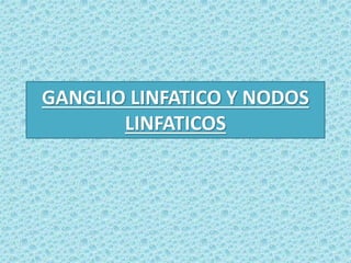 GANGLIO LINFATICO Y NODOS 
LINFATICOS 
 