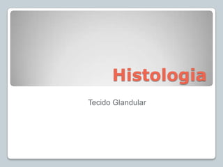 Histologia
Tecido Glandular
 