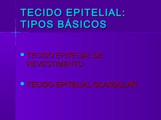 TECIDO EPITELIAL:
TIPOS BÁSICOS

   TECIDO EPITELIAL DE
    REVESTIMENTO

   TECIDO EPITELIAL GLANDULAR
 