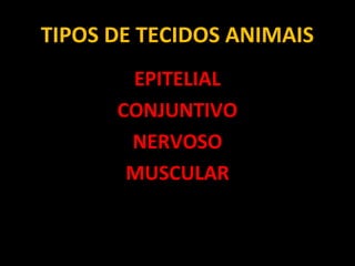 TIPOS DE TECIDOS ANIMAIS
EPITELIAL
CONJUNTIVO
NERVOSO
MUSCULAR
 