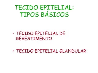 TECIDO EPITELIAL:
TIPOS BÁSICOS
• TECIDO EPITELIAL DE
REVESTIMENTO
• TECIDO EPITELIAL GLANDULAR
 