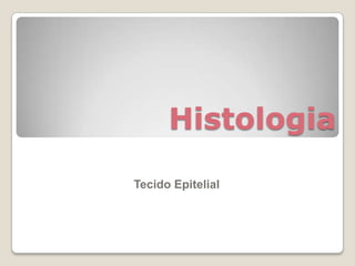 Histologia
Tecido Epitelial
 